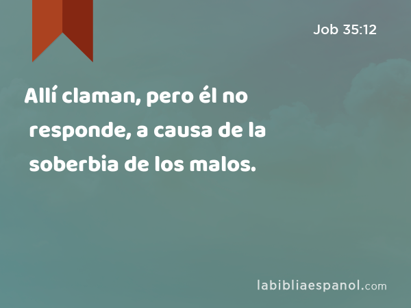 Allí claman, pero él no responde, a causa de la soberbia de los malos. - Job 35:12