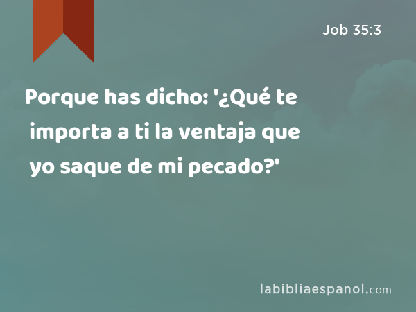 Porque has dicho: '¿Qué te importa a ti la ventaja que yo saque de mi pecado?' - Job 35:3