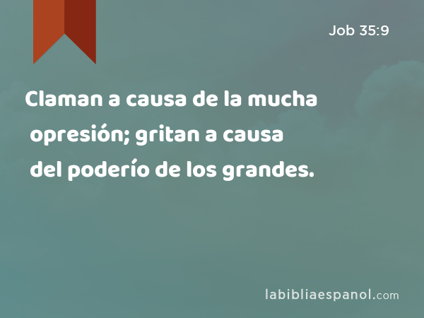 Claman a causa de la mucha opresión; gritan a causa del poderío de los grandes. - Job 35:9