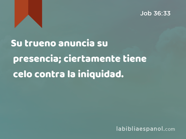 Su trueno anuncia su presencia; ciertamente tiene celo contra la iniquidad. - Job 36:33