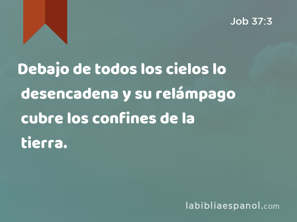 Debajo de todos los cielos lo desencadena y su relámpago cubre los confines de la tierra. - Job 37:3