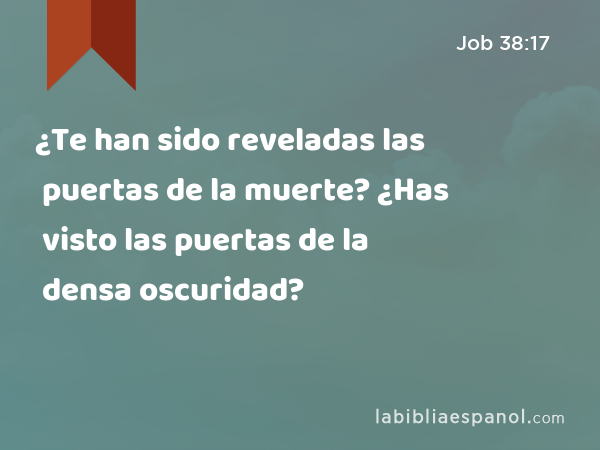 ¿Te han sido reveladas las puertas de la muerte? ¿Has visto las puertas de la densa oscuridad? - Job 38:17