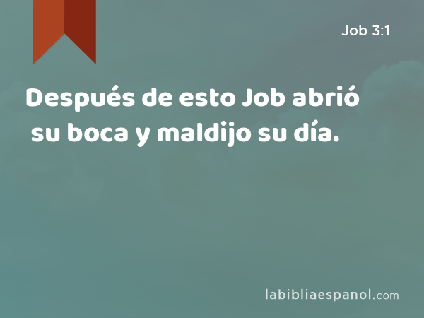 Después de esto Job abrió su boca y maldijo su día. - Job 3:1