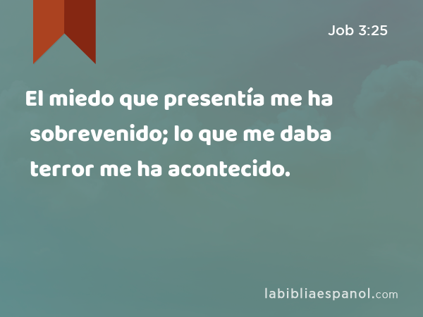 El miedo que presentía me ha sobrevenido; lo que me daba terror me ha acontecido. - Job 3:25