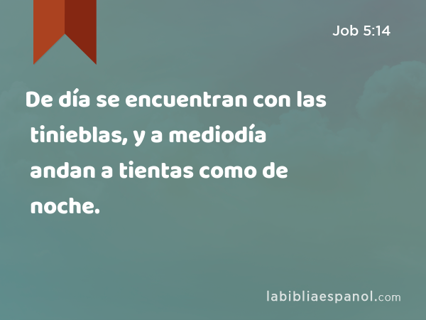 De día se encuentran con las tinieblas, y a mediodía andan a tientas como de noche. - Job 5:14