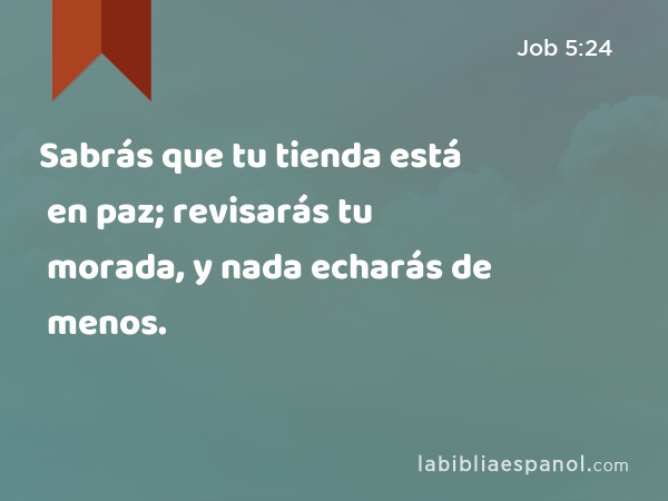 Sabrás que tu tienda está en paz; revisarás tu morada, y nada echarás de menos. - Job 5:24