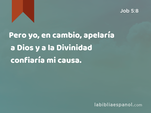 Pero yo, en cambio, apelaría a Dios y a la Divinidad confiaría mi causa. - Job 5:8