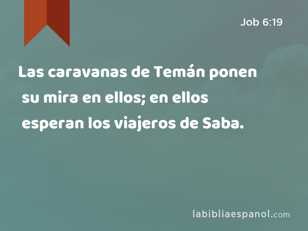 Las caravanas de Temán ponen su mira en ellos; en ellos esperan los viajeros de Saba. - Job 6:19