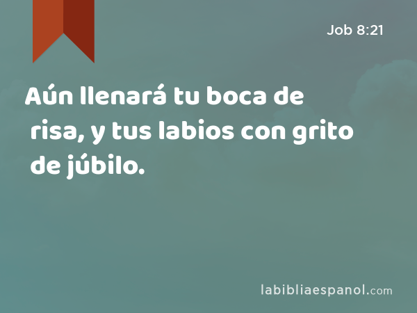 Aún llenará tu boca de risa, y tus labios con grito de júbilo. - Job 8:21