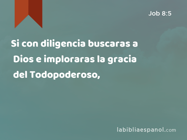 Si con diligencia buscaras a Dios e imploraras la gracia del Todopoderoso, - Job 8:5