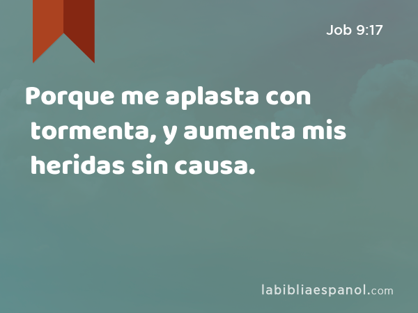 Porque me aplasta con tormenta, y aumenta mis heridas sin causa. - Job 9:17