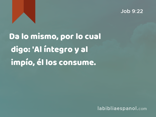 Da lo mismo, por lo cual digo: 'Al íntegro y al impío, él los consume. - Job 9:22