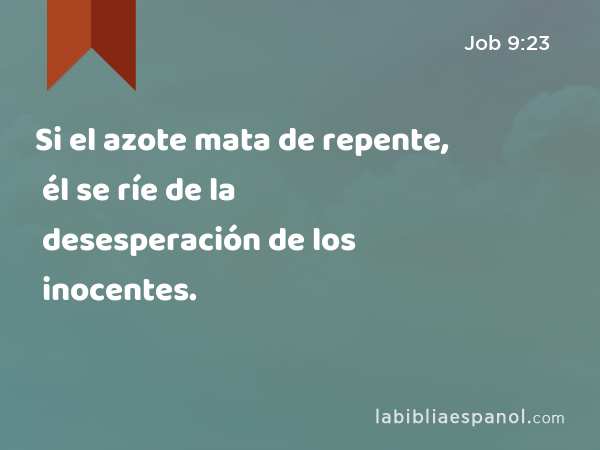 Si el azote mata de repente, él se ríe de la desesperación de los inocentes. - Job 9:23