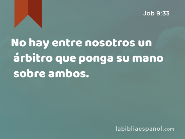 No hay entre nosotros un árbitro que ponga su mano sobre ambos. - Job 9:33