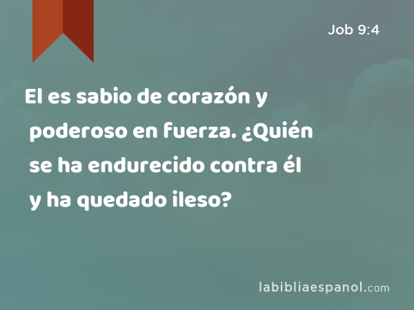 El es sabio de corazón y poderoso en fuerza. ¿Quién se ha endurecido contra él y ha quedado ileso? - Job 9:4