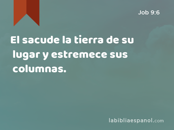 El sacude la tierra de su lugar y estremece sus columnas. - Job 9:6