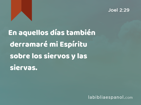 En aquellos días también derramaré mi Espíritu sobre los siervos y las siervas. - Joel 2:29