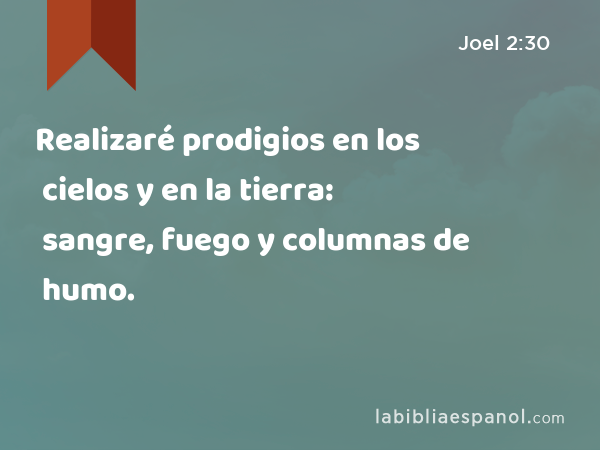 Realizaré prodigios en los cielos y en la tierra: sangre, fuego y columnas de humo. - Joel 2:30