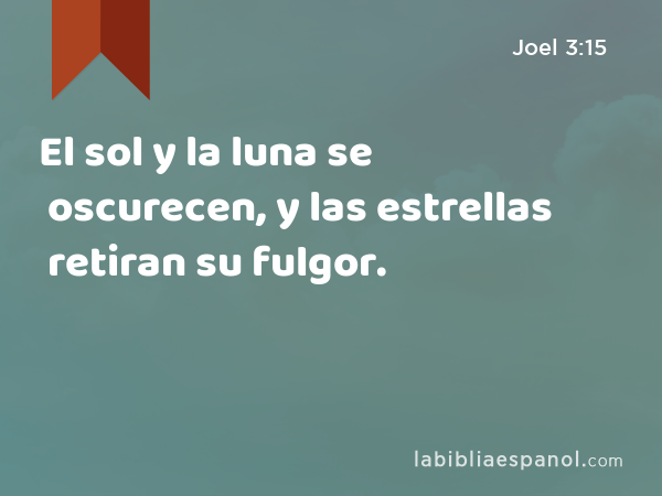 El sol y la luna se oscurecen, y las estrellas retiran su fulgor. - Joel 3:15