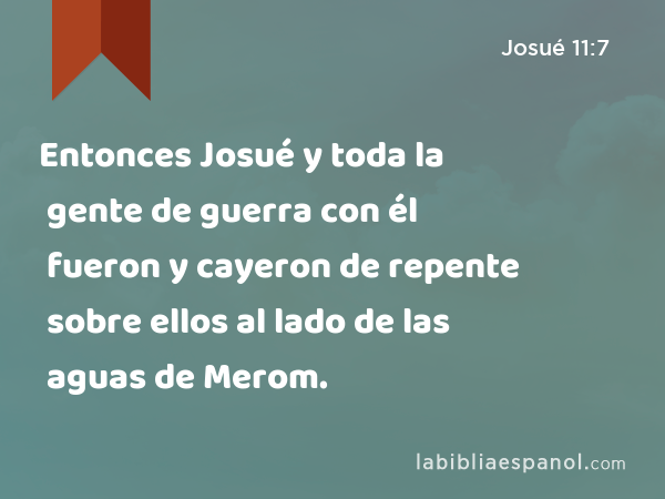 Entonces Josué y toda la gente de guerra con él fueron y cayeron de repente sobre ellos al lado de las aguas de Merom. - Josué 11:7