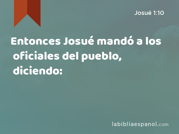 Entonces Josué mandó a los oficiales del pueblo, diciendo: - Josué 1:10