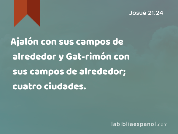 Ajalón con sus campos de alrededor y Gat-rimón con sus campos de alrededor; cuatro ciudades. - Josué 21:24