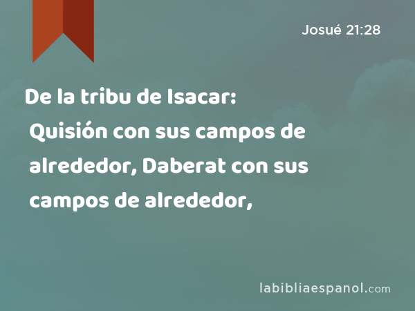 De la tribu de Isacar: Quisión con sus campos de alrededor, Daberat con sus campos de alrededor, - Josué 21:28