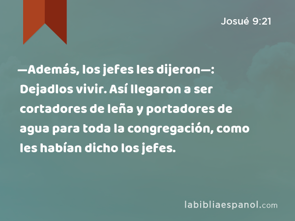 —Además, los jefes les dijeron—: Dejadlos vivir. Así llegaron a ser cortadores de leña y portadores de agua para toda la congregación, como les habían dicho los jefes. - Josué 9:21