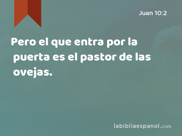 Pero el que entra por la puerta es el pastor de las ovejas. - Juan 10:2