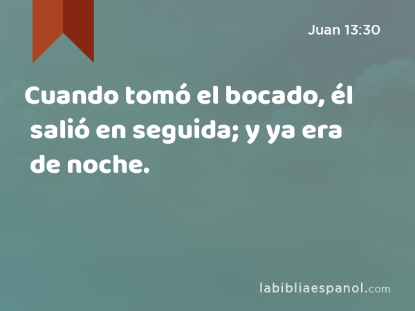 Cuando tomó el bocado, él salió en seguida; y ya era de noche. - Juan 13:30