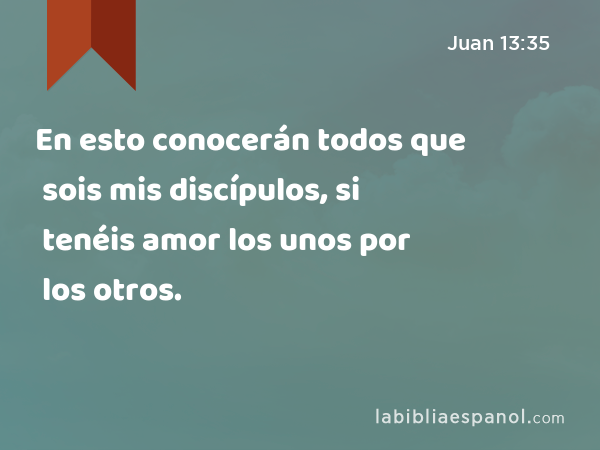 En esto conocerán todos que sois mis discípulos, si tenéis amor los unos por los otros. - Juan 13:35