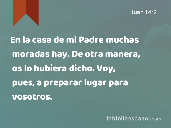 Juan 14:2 - En la casa de mi Padre muchas moradas hay. De otra manera, os  lo hubiera dicho. Voy, pues, a preparar lugar para vosotros. - Bíblia