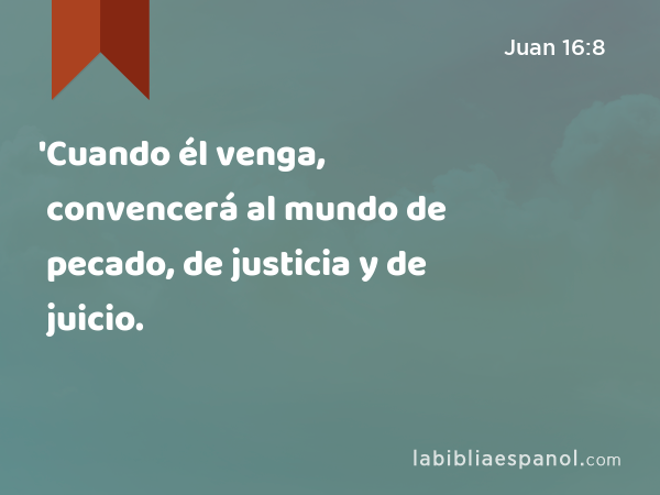 'Cuando él venga, convencerá al mundo de pecado, de justicia y de juicio. - Juan 16:8