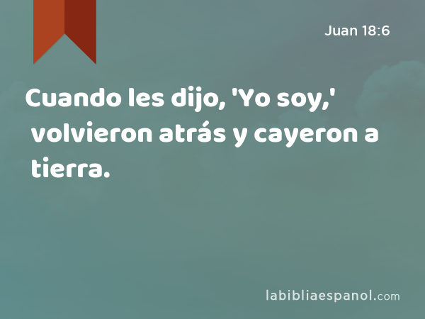 Cuando les dijo, 'Yo soy,' volvieron atrás y cayeron a tierra. - Juan 18:6