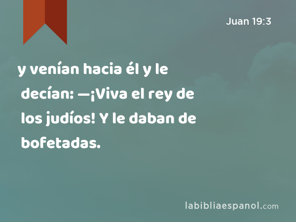 y venían hacia él y le decían: —¡Viva el rey de los judíos! Y le daban de bofetadas. - Juan 19:3