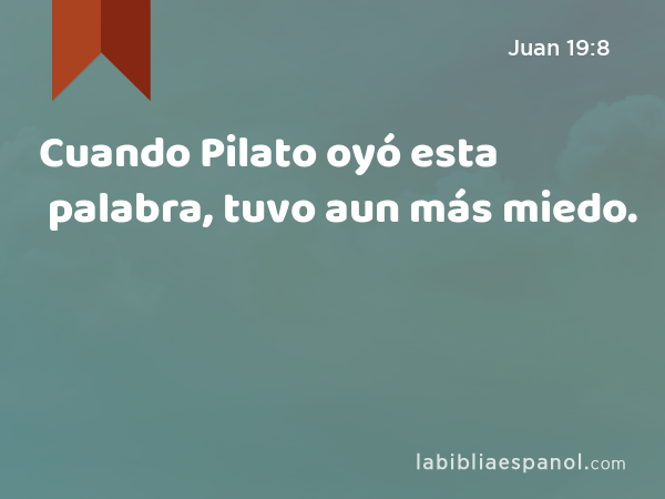 Cuando Pilato oyó esta palabra, tuvo aun más miedo. - Juan 19:8