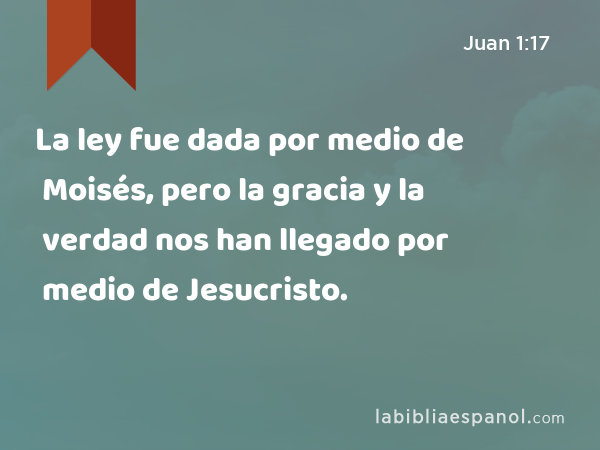 La ley fue dada por medio de Moisés, pero la gracia y la verdad nos han llegado por medio de Jesucristo. - Juan 1:17