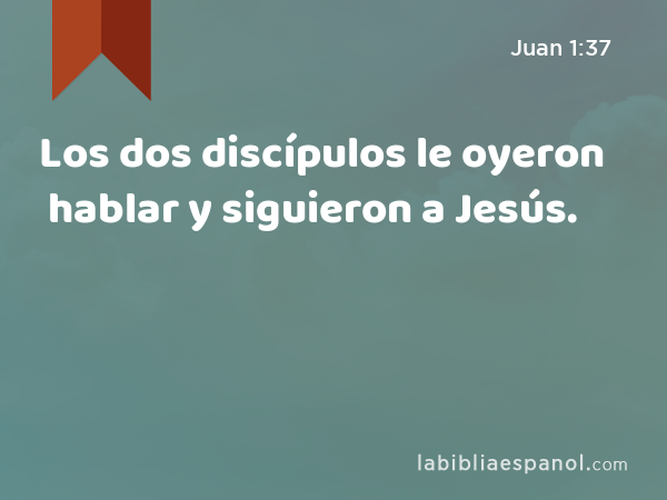 Los dos discípulos le oyeron hablar y siguieron a Jesús. - Juan 1:37