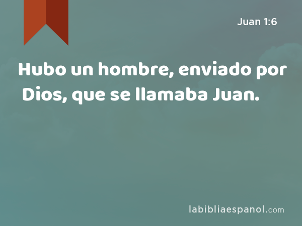 Hubo un hombre, enviado por Dios, que se llamaba Juan. - Juan 1:6