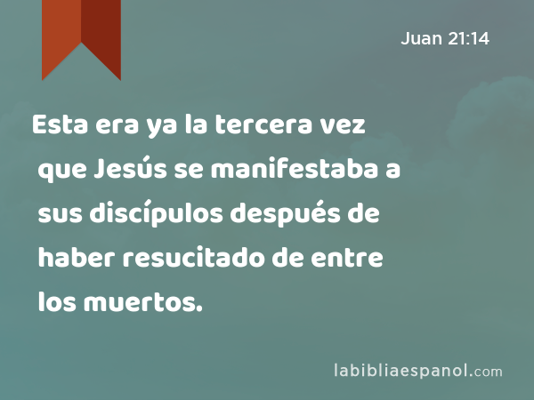 Esta era ya la tercera vez que Jesús se manifestaba a sus discípulos después de haber resucitado de entre los muertos. - Juan 21:14