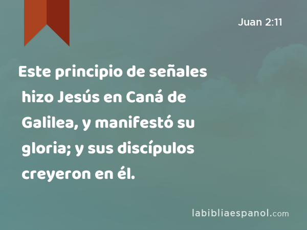 Este principio de señales hizo Jesús en Caná de Galilea, y manifestó su gloria; y sus discípulos creyeron en él. - Juan 2:11