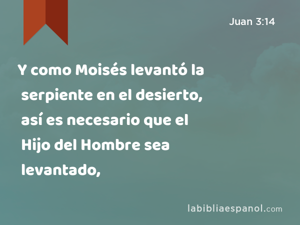 Y como Moisés levantó la serpiente en el desierto, así es necesario que el Hijo del Hombre sea levantado, - Juan 3:14