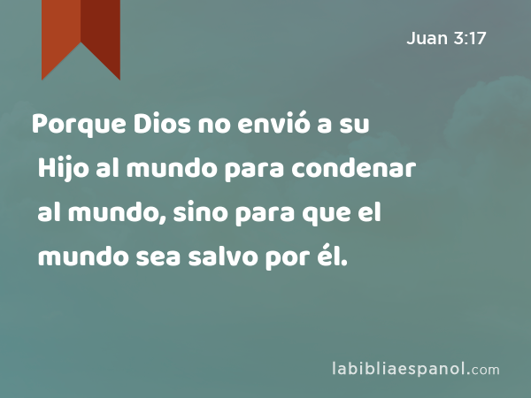 Porque Dios no envió a su Hijo al mundo para condenar al mundo, sino para que el mundo sea salvo por él. - Juan 3:17