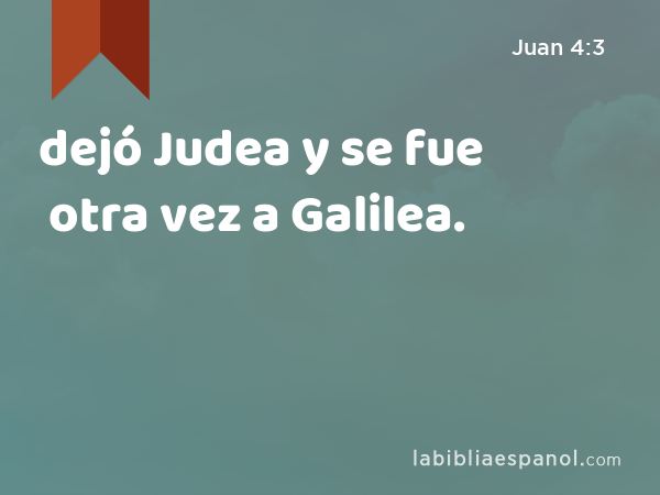 dejó Judea y se fue otra vez a Galilea. - Juan 4:3