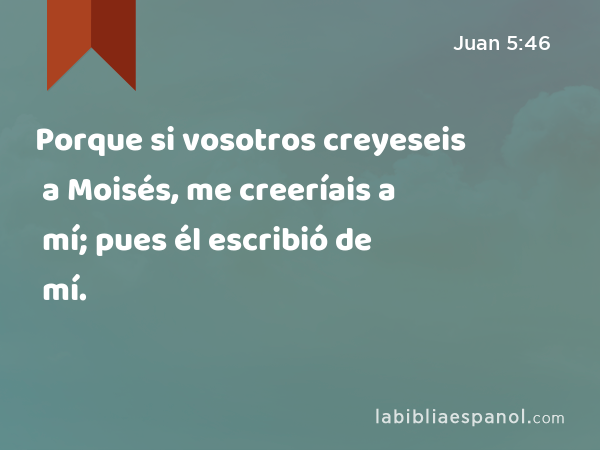 Porque si vosotros creyeseis a Moisés, me creeríais a mí; pues él escribió de mí. - Juan 5:46