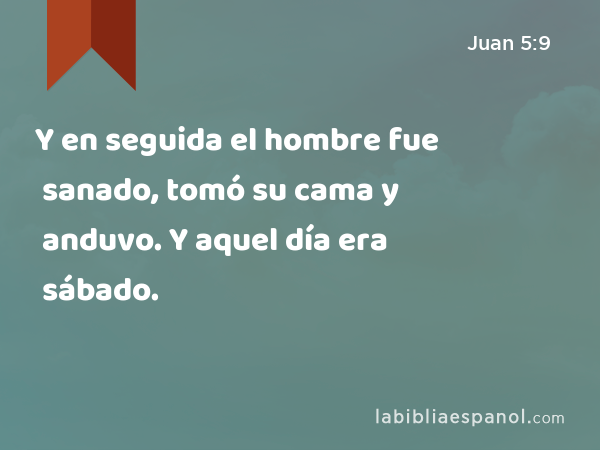 Y en seguida el hombre fue sanado, tomó su cama y anduvo. Y aquel día era sábado. - Juan 5:9