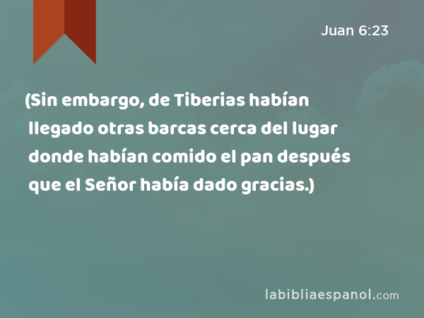 (Sin embargo, de Tiberias habían llegado otras barcas cerca del lugar donde habían comido el pan después que el Señor había dado gracias.) - Juan 6:23