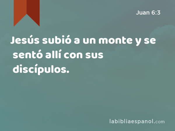 Jesús subió a un monte y se sentó allí con sus discípulos. - Juan 6:3