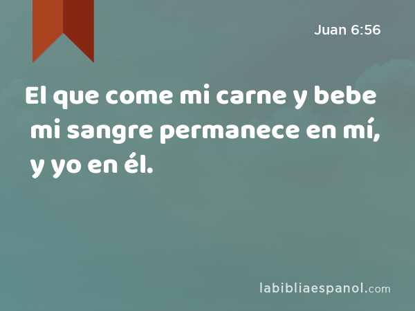 El que come mi carne y bebe mi sangre permanece en mí, y yo en él. - Juan 6:56