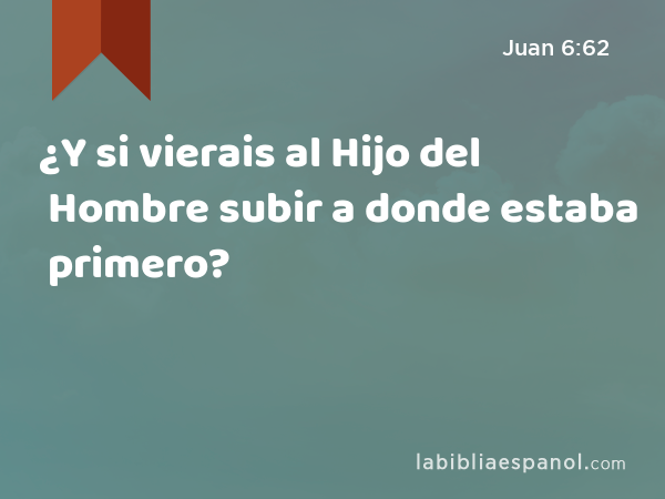 ¿Y si vierais al Hijo del Hombre subir a donde estaba primero? - Juan 6:62